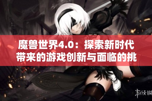 魔兽世界4.0：探索新时代带来的游戏创新与面临的挑战