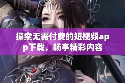 探索无需付费的短视频app下载，畅享精彩内容
