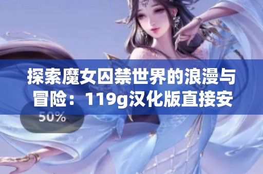 探索魔女囚禁世界的浪漫与冒险：119g汉化版直接安装体验分享