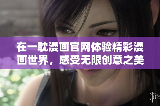 在一耽漫画官网体验精彩漫画世界，感受无限创意之美