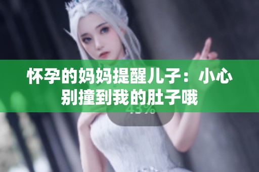 怀孕的妈妈提醒儿子：小心别撞到我的肚子哦