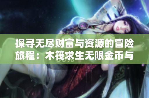 探寻无尽财富与资源的冒险旅程：木筏求生无限金币与材料版全新体验