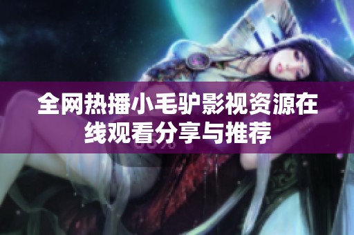 全网热播小毛驴影视资源在线观看分享与推荐