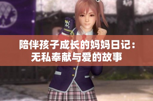 陪伴孩子成长的妈妈日记：无私奉献与爱的故事