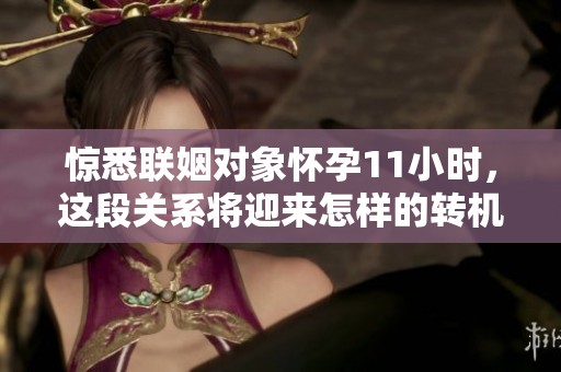 惊悉联姻对象怀孕11小时，这段关系将迎来怎样的转机