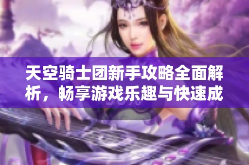 天空骑士团新手攻略全面解析，畅享游戏乐趣与快速成长技巧详解