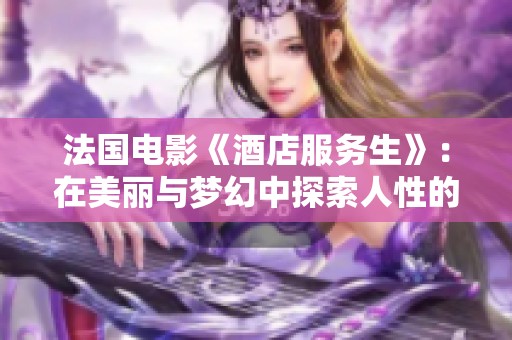 法国电影《酒店服务生》：在美丽与梦幻中探索人性的复杂与温暖