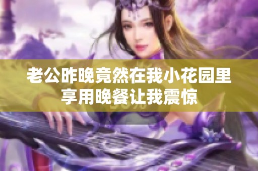 老公昨晚竟然在我小花园里享用晚餐让我震惊