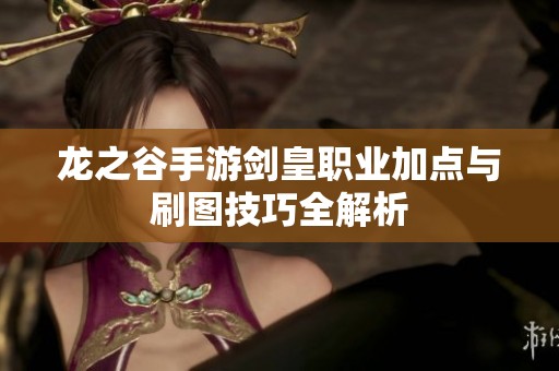龙之谷手游剑皇职业加点与刷图技巧全解析