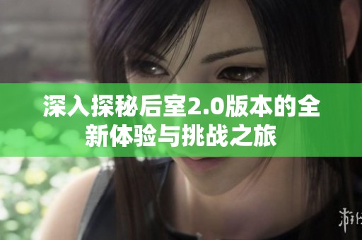 深入探秘后室2.0版本的全新体验与挑战之旅