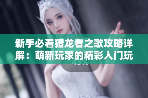 新手必看猎龙者之歌攻略详解：萌新玩家的精彩入门玩法全攻略