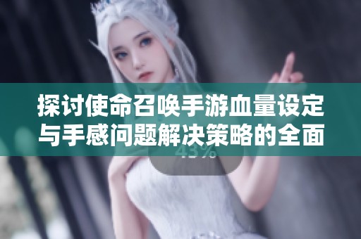 探讨使命召唤手游血量设定与手感问题解决策略的全面分析与建议