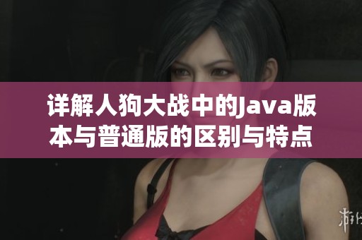 详解人狗大战中的Java版本与普通版的区别与特点