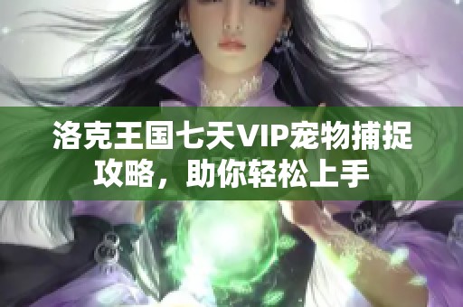 洛克王国七天VIP宠物捕捉攻略，助你轻松上手
