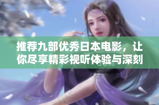 推荐九部优秀日本电影，让你尽享精彩视听体验与深刻剧情魅力