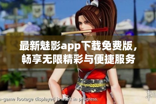 最新魅影app下载免费版，畅享无限精彩与便捷服务