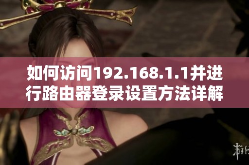 如何访问192.168.1.1并进行路由器登录设置方法详解