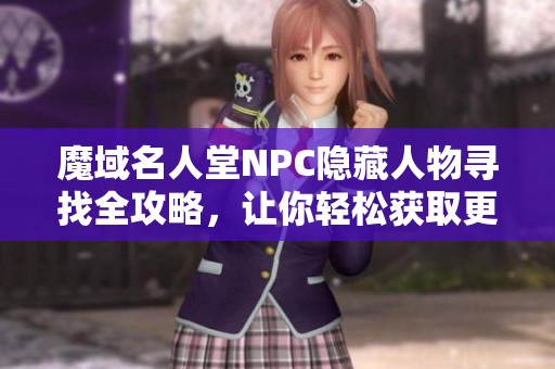 魔域名人堂NPC隐藏人物寻找全攻略，让你轻松获取更多信息