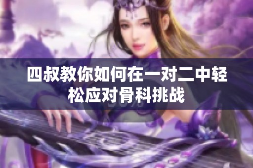 四叔教你如何在一对二中轻松应对骨科挑战