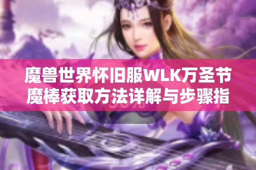 魔兽世界怀旧服WLK万圣节魔棒获取方法详解与步骤指南