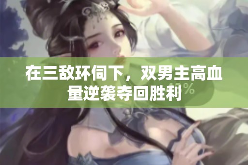 在三敌环伺下，双男主高血量逆袭夺回胜利