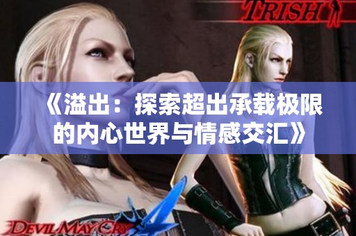 《溢出：探索超出承载极限的内心世界与情感交汇》