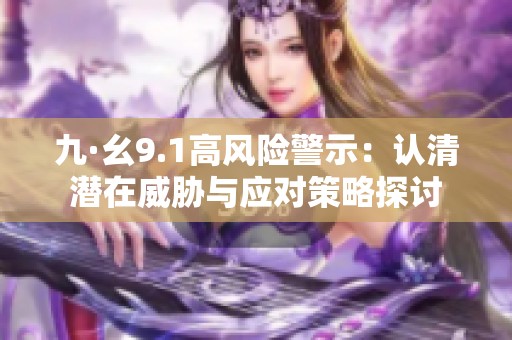 九·幺9.1高风险警示：认清潜在威胁与应对策略探讨