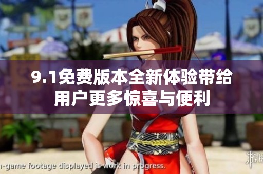 9.1免费版本全新体验带给用户更多惊喜与便利