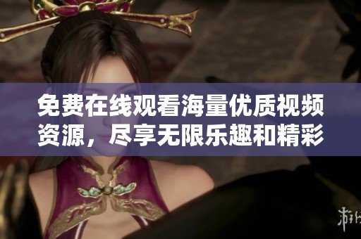 免费在线观看海量优质视频资源，尽享无限乐趣和精彩内容