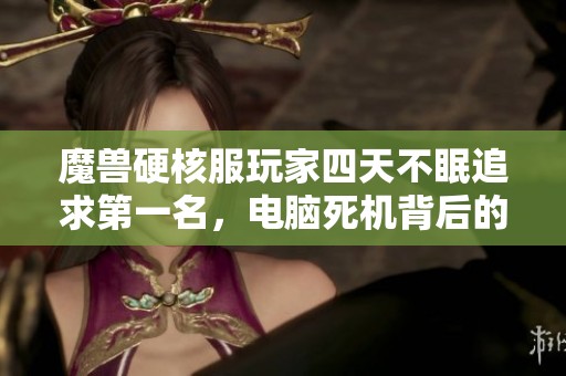 魔兽硬核服玩家四天不眠追求第一名，电脑死机背后的惨痛代价