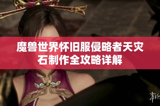 魔兽世界怀旧服侵略者天灾石制作全攻略详解