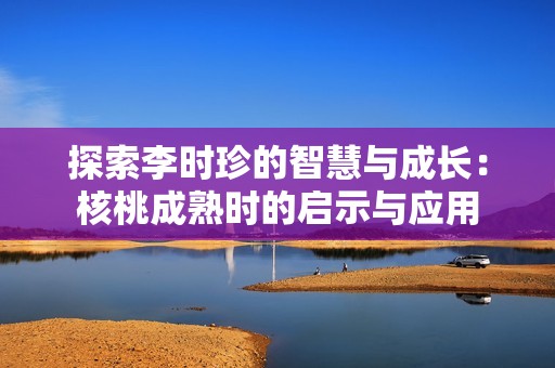 探索李时珍的智慧与成长：核桃成熟时的启示与应用