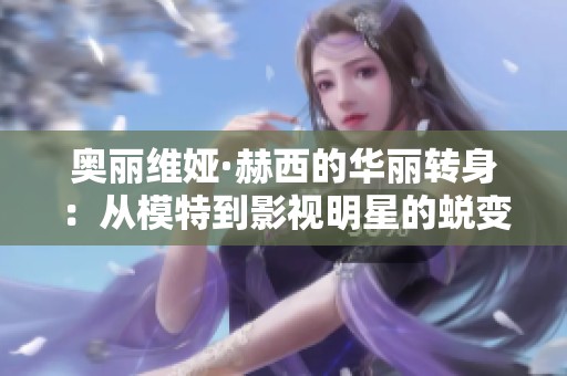 奥丽维娅·赫西的华丽转身：从模特到影视明星的蜕变之路