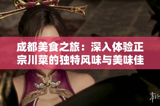 成都美食之旅：深入体验正宗川菜的独特风味与美味佳肴探索