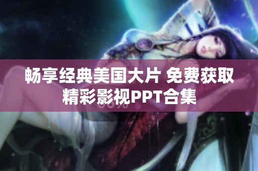 畅享经典美国大片 免费获取精彩影视PPT合集