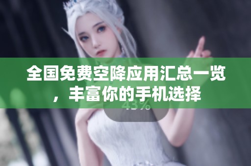 全国免费空降应用汇总一览，丰富你的手机选择