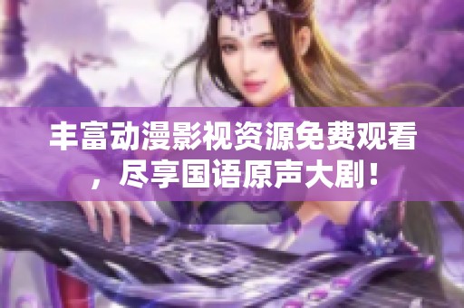 丰富动漫影视资源免费观看，尽享国语原声大剧！