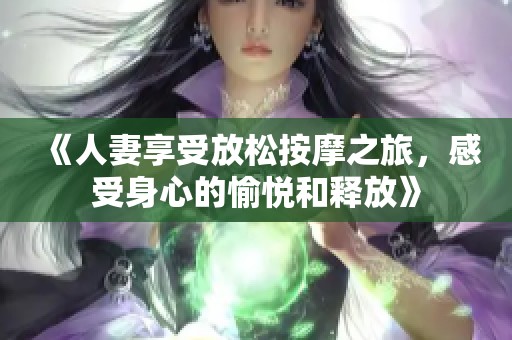 《人妻享受放松按摩之旅，感受身心的愉悦和释放》