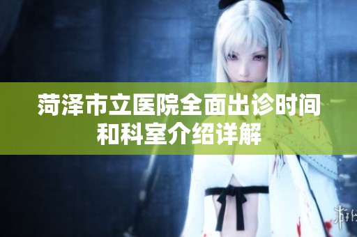 菏泽市立医院全面出诊时间和科室介绍详解