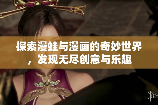 探索漫蛙与漫画的奇妙世界，发现无尽创意与乐趣
