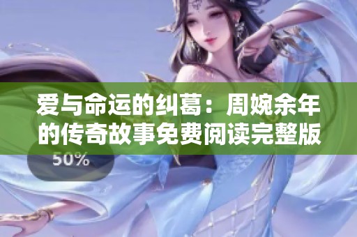 爱与命运的纠葛：周婉余年的传奇故事免费阅读完整版