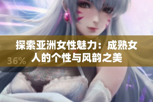 探索亚洲女性魅力：成熟女人的个性与风韵之美
