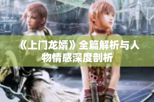 《上门龙婿》全篇解析与人物情感深度剖析