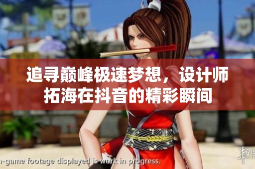 追寻巅峰极速梦想,设计师拓海在抖音的精彩瞬间