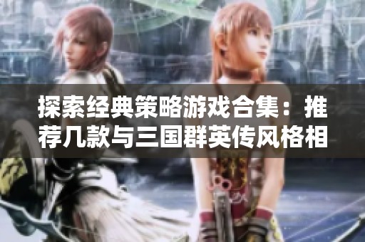 探索经典策略游戏合集:推荐几款与三国群英传风格相似的游戏 天马行空的历史策略体验