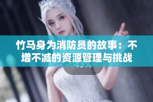 竹马身为消防员的故事：不增不减的资源管理与挑战