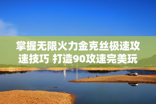掌握无限火力金克丝极速攻速技巧 打造90攻速完美玩法攻略