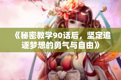 《秘密教学90话后，坚定追逐梦想的勇气与自由》