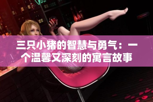 三只小猪的智慧与勇气：一个温馨又深刻的寓言故事