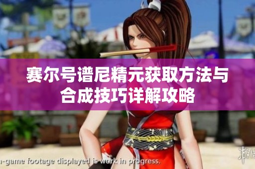 赛尔号谱尼精元获取方法与合成技巧详解攻略